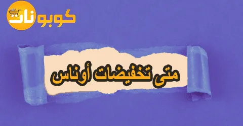 متى تخفيضات اوناس: كل ما تود معرفته مع وسيلة خصم حتى 75%