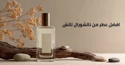 افضل عطر من ناتشورال تاتش: كيف تختارين عطرك وتوفري حتي 50%
